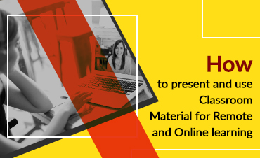 How to present and use Classroom Material for Remote and Online learning